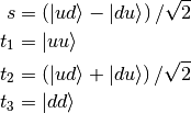 s &= \left( \Ket{ud} - \Ket{du} \right) / \sqrt{2} \\
t_1 &= \Ket{uu} \\
t_2 &= \left( \Ket{ud} + \Ket{du} \right) / \sqrt{2} \\
t_3 &= \Ket{dd}